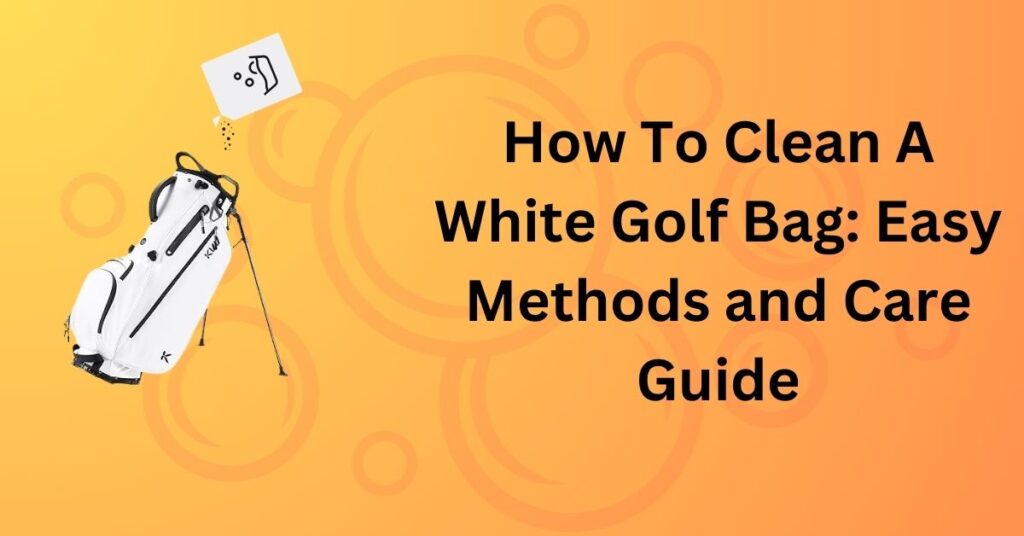 How To Clean A White Golf Bag_ Easy Methods and Care Guide